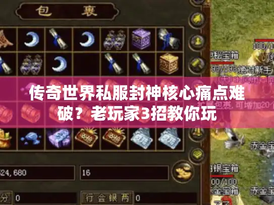 传奇世界私服封神核心痛点难破？老玩家3招教你玩