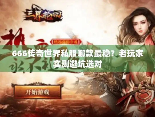 666传奇世界私服哪款最稳？老玩家实测避坑选对