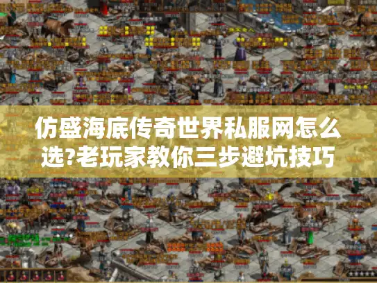 仿盛海底传奇世界私服网怎么选?老玩家教你三步避坑技巧