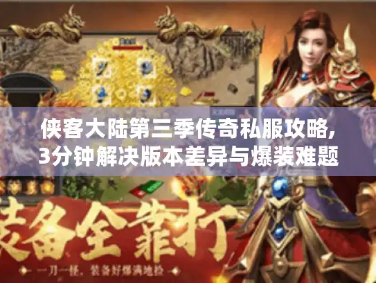 侠客大陆第三季传奇私服攻略,3分钟解决版本差异与爆装难题