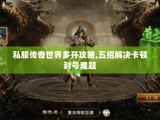 私服传奇世界多开攻略,五招解决卡顿封号难题