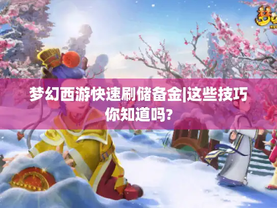 梦幻西游快速刷储备金|这些技巧你知道吗? 梦幻西游快速刷储备金|这些技巧你知道吗?