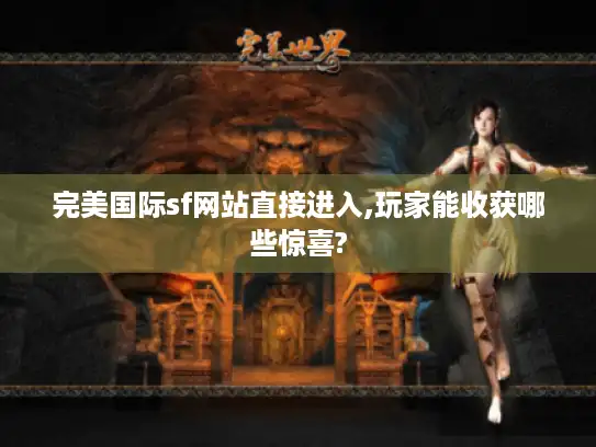 完美国际sf网站直接进入,玩家能收获哪些惊喜?