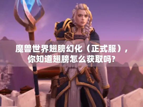 魔兽世界翅膀幻化（正式服）,你知道翅膀怎么获取吗?