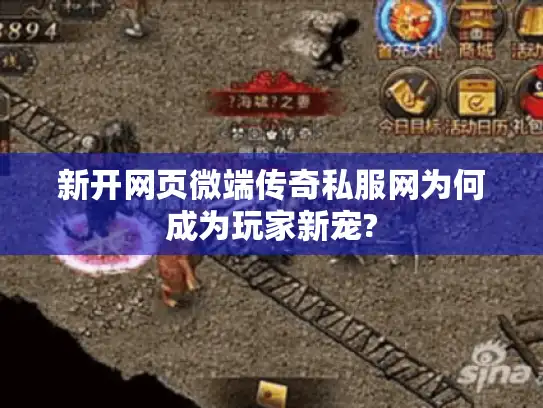 新开网页微端传奇私服网为何成为玩家新宠?