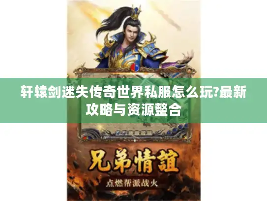 轩辕剑迷失传奇世界私服怎么玩?最新攻略与资源整合