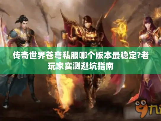 传奇世界苍穹私服哪个版本最稳定?老玩家实测避坑指南