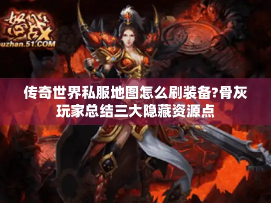 传奇世界私服地图怎么刷装备?骨灰玩家总结三大隐藏资源点 传奇世界私服地图怎么刷装备?骨灰玩家总结三大隐藏资源点