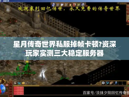 星月传奇世界私服掉帧卡顿?资深玩家实测三大稳定服务器 星月传奇世界私服掉帧卡顿?资深玩家实测三大稳定服务器