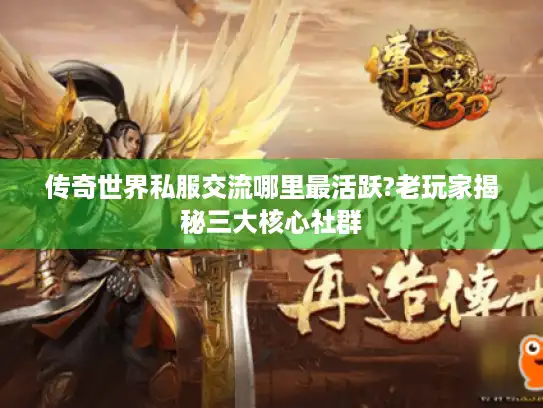 传奇世界私服交流哪里最活跃?老玩家揭秘三大核心社群