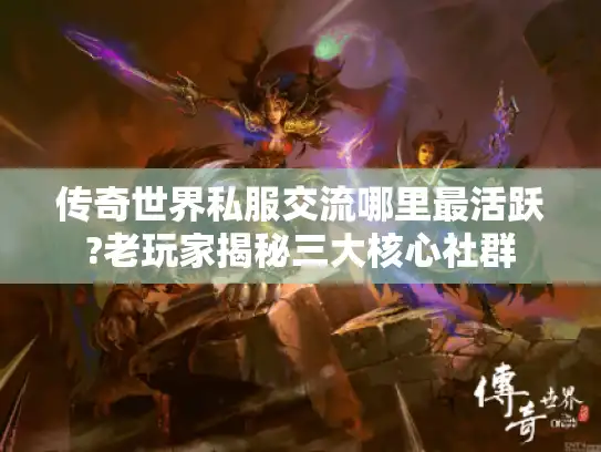 传奇世界私服交流哪里最活跃?老玩家揭秘三大核心社群