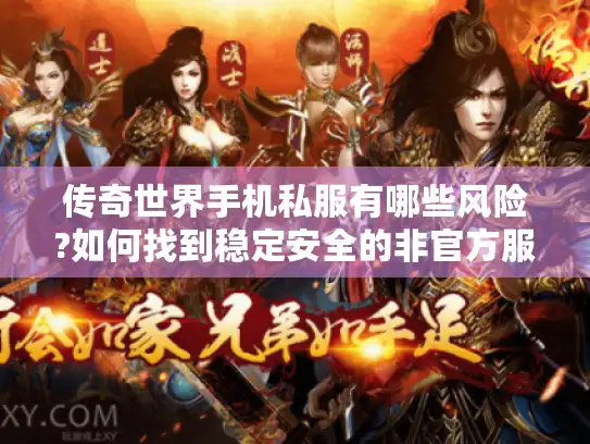 传奇世界手机私服有哪些风险?如何找到稳定安全的非官方服务器?
