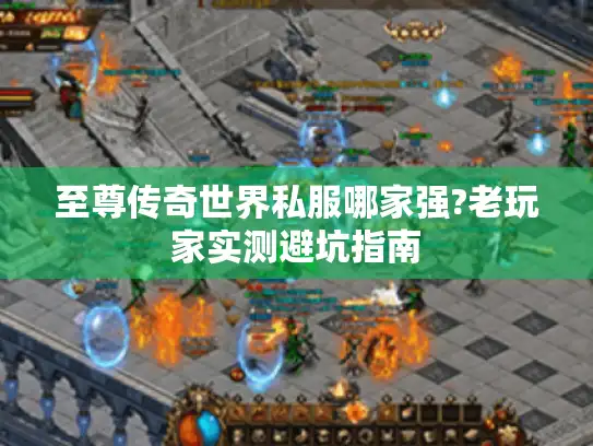 至尊传奇世界私服哪家强?老玩家实测避坑指南
