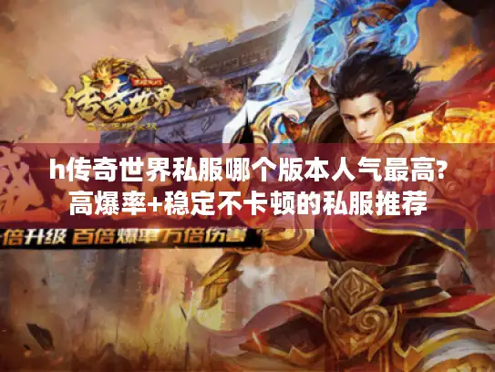 h传奇世界私服哪个版本人气最高?高爆率+稳定不卡顿的私服推荐