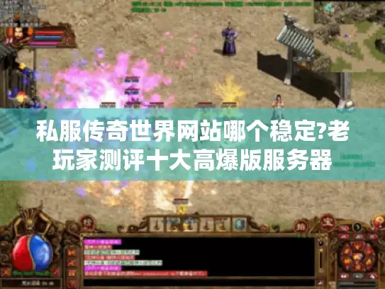 私服传奇世界网站哪个稳定?老玩家测评十大高爆版服务器 私服传奇世界网站哪个稳定?老玩家测评十大高爆版服务器