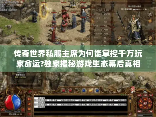 传奇世界私服主席为何能掌控千万玩家命运?独家揭秘游戏生态幕后真相