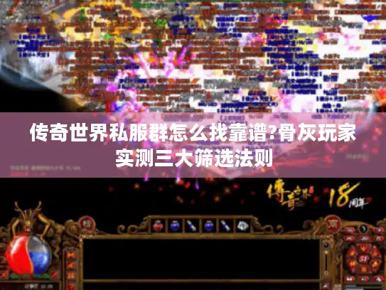 传奇世界私服群怎么找靠谱?骨灰玩家实测三大筛选法则