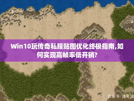 Win10玩传奇私服贴图优化终极指南,如何实现高帧率低开销?