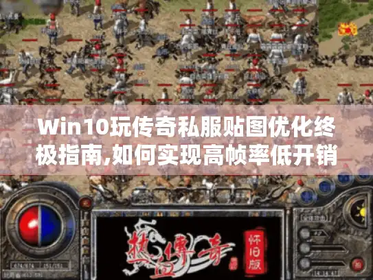 Win10玩传奇私服贴图优化终极指南,如何实现高帧率低开销?