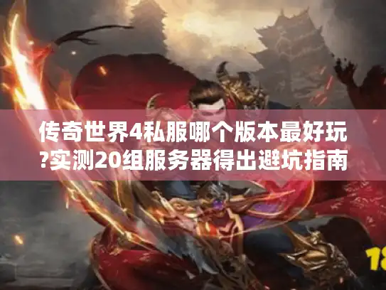 传奇世界4私服哪个版本最好玩?实测20组服务器得出避坑指南