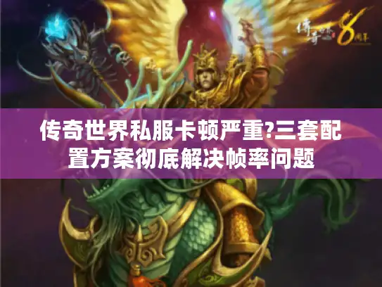 传奇世界私服卡顿严重?三套配置方案彻底解决帧率问题