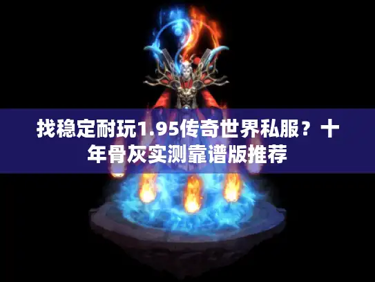 找稳定耐玩1.95传奇世界私服？十年骨灰实测靠谱版推荐