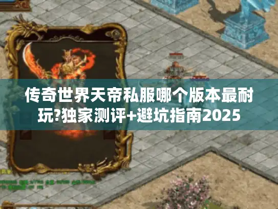 传奇世界天帝私服哪个版本最耐玩?独家测评+避坑指南2025