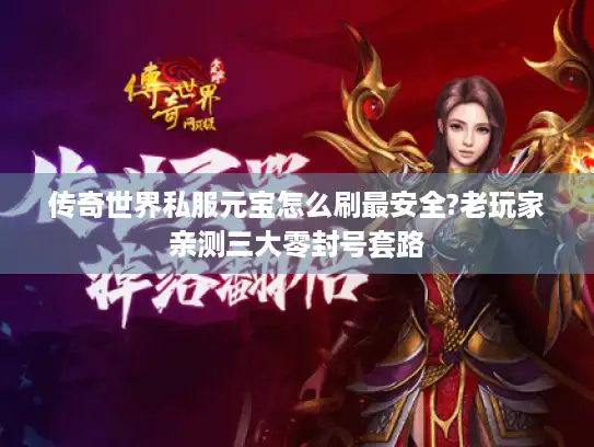 传奇世界私服元宝怎么刷最安全?老玩家亲测三大零封号套路