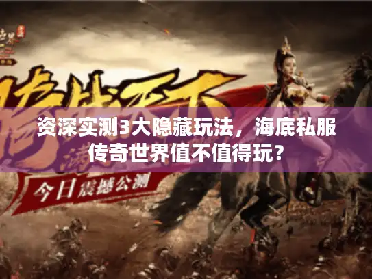 资深实测3大隐藏玩法，海底私服传奇世界值不值得玩？