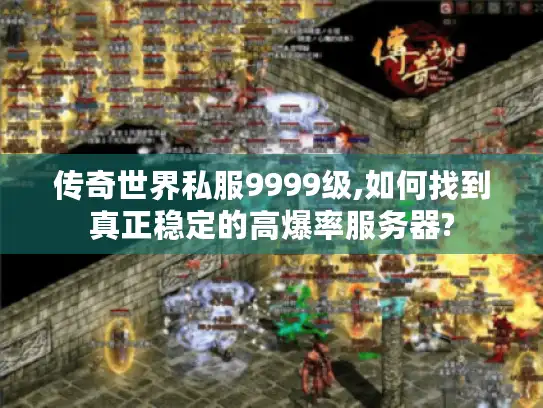 传奇世界私服9999级,如何找到真正稳定的高爆率服务器?
