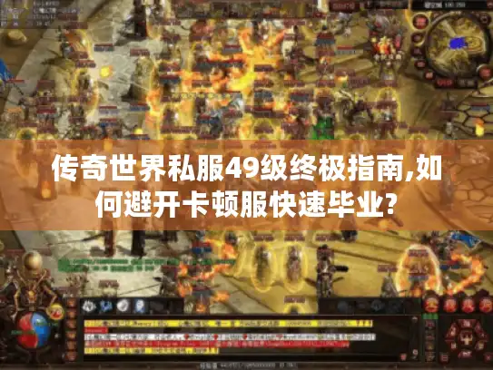 传奇世界私服49级终极指南,如何避开卡顿服快速毕业?