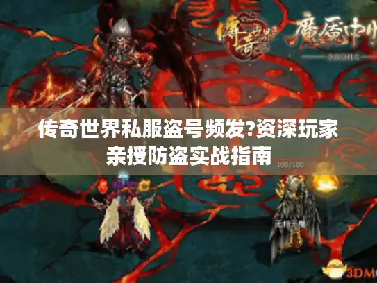 传奇世界私服盗号频发?资深玩家亲授防盗实战指南