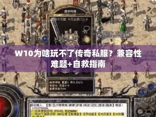 W10为啥玩不了传奇私服？兼容性难题+自救指南