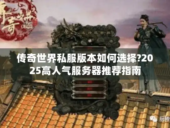 传奇世界私服版本如何选择?2025高人气服务器推荐指南