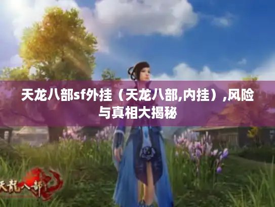 天龙八部sf外挂(天龙八部,内挂),风险与真相大揭秘 天龙八部sf外挂(天龙八部,内挂),风险与真相大揭秘