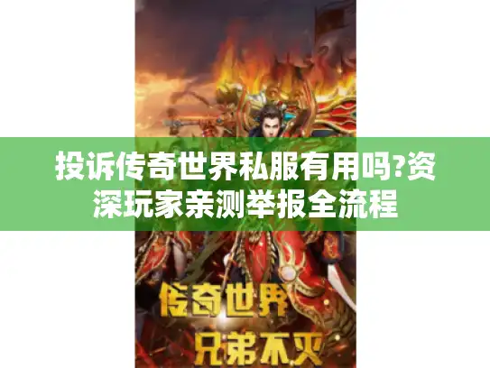 投诉传奇世界私服有用吗?资深玩家亲测举报全流程 投诉传奇世界私服有用吗?资深玩家亲测举报全流程