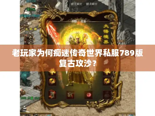 老玩家为何痴迷传奇世界私服789版复古攻沙? 老玩家为何痴迷传奇世界私服789版复古攻沙?