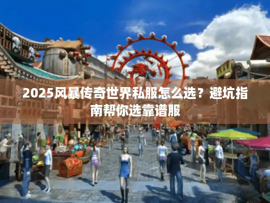 2025风暴传奇世界私服怎么选?避坑指南帮你选靠谱服 2025风暴传奇世界私服怎么选?避坑指南帮你选靠谱服