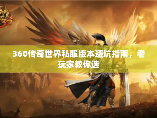 360传奇世界私服版本避坑指南，老玩家教你选
