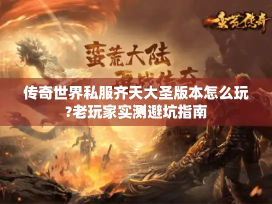 传奇世界私服齐天大圣版本怎么玩?老玩家实测避坑指南