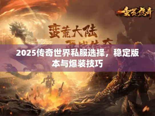 2025传奇世界私服选择，稳定版本与爆装技巧