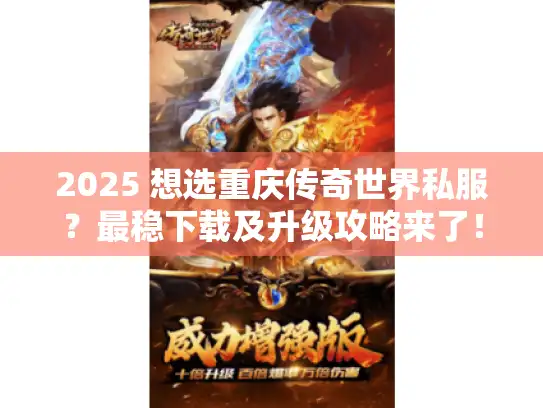 2025 想选重庆传奇世界私服？最稳下载及升级攻略来了！