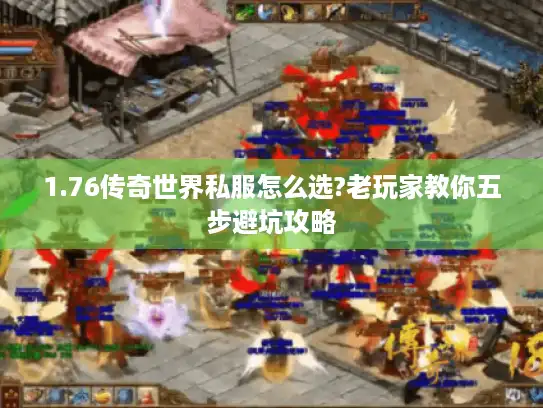 1.76传奇世界私服怎么选?老玩家教你五步避坑攻略