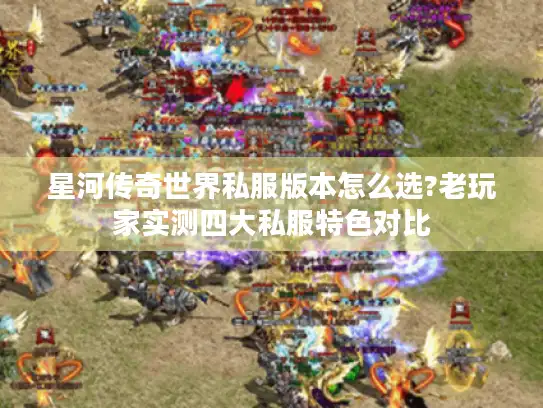 星河传奇世界私服版本怎么选?老玩家实测四大私服特色对比