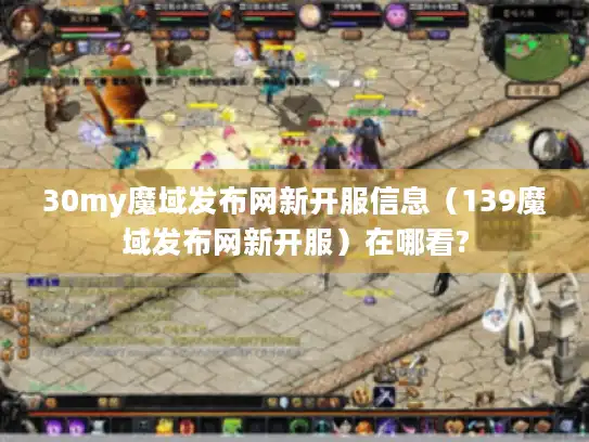 30my魔域发布网新开服信息（139魔域发布网新开服）在哪看?