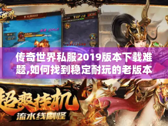 传奇世界私服2019版本下载难题,如何找到稳定耐玩的老版本?