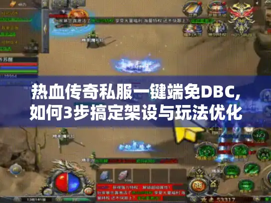 热血传奇私服一键端免DBC,如何3步搞定架设与玩法优化
