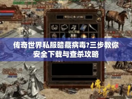 传奇世界私服暗藏病毒?三步教你安全下载与查杀攻略