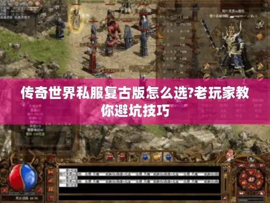 传奇世界私服复古版怎么选?老玩家教你避坑技巧