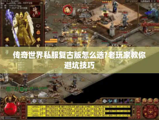 传奇世界私服复古版怎么选?老玩家教你避坑技巧